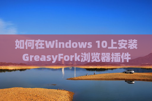 如何在Windows 10上安装GreasyFork浏览器插件